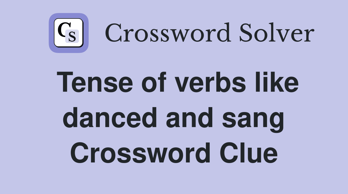 Tense of verbs like danced and sang Crossword Clue