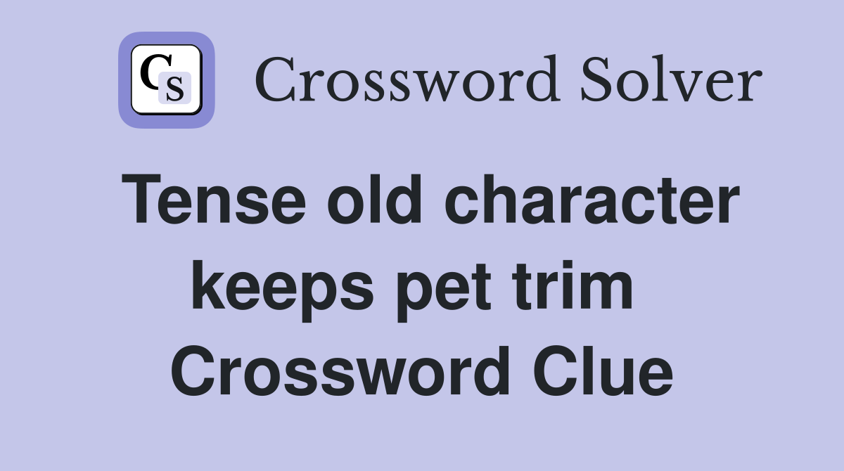 Tense old character keeps pet trim  Crossword Clue