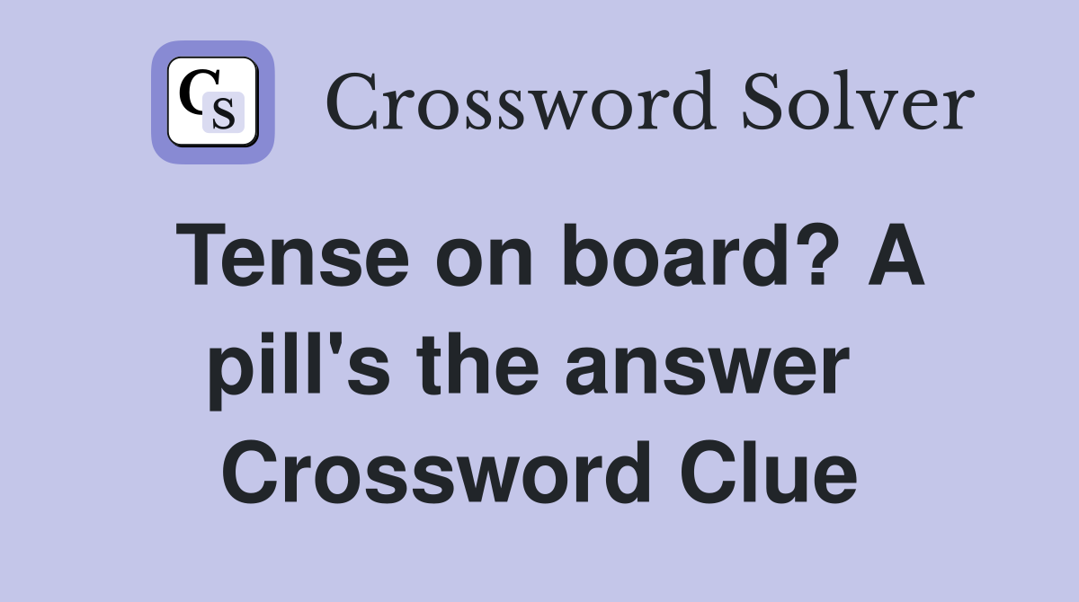 Tense on board? A pill's the answer  Crossword Clue