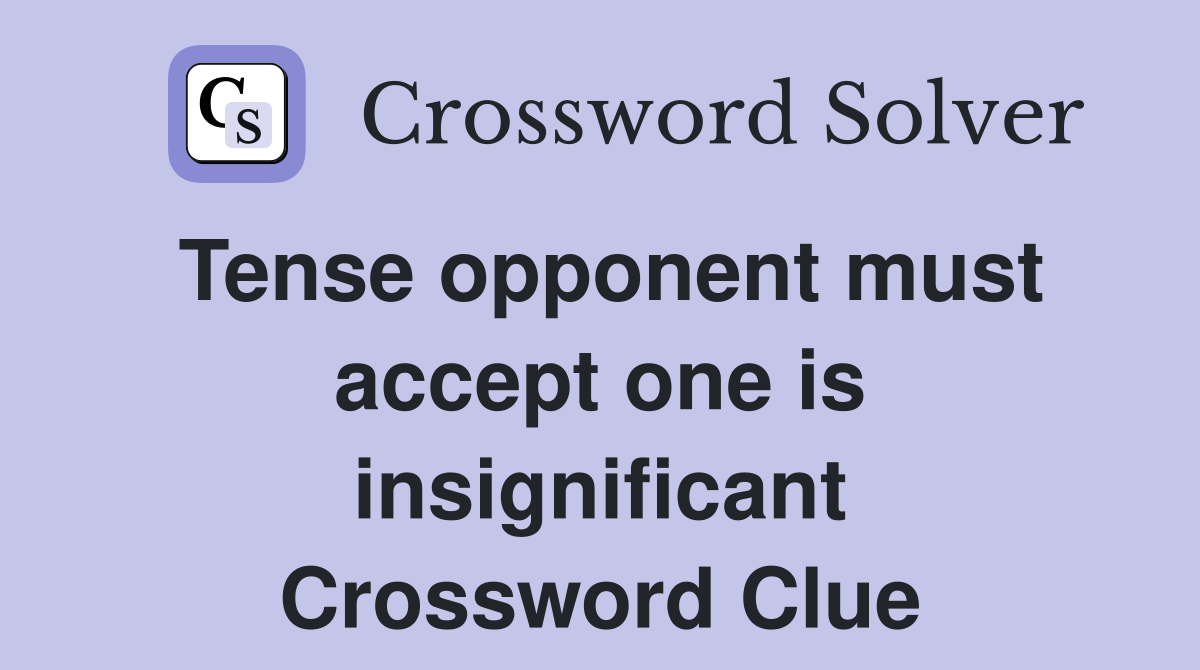 Tense opponent must accept one is insignificant Crossword Clue