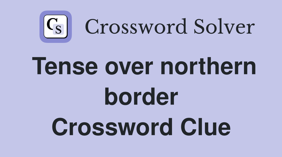 Tense over northern border Crossword Clue