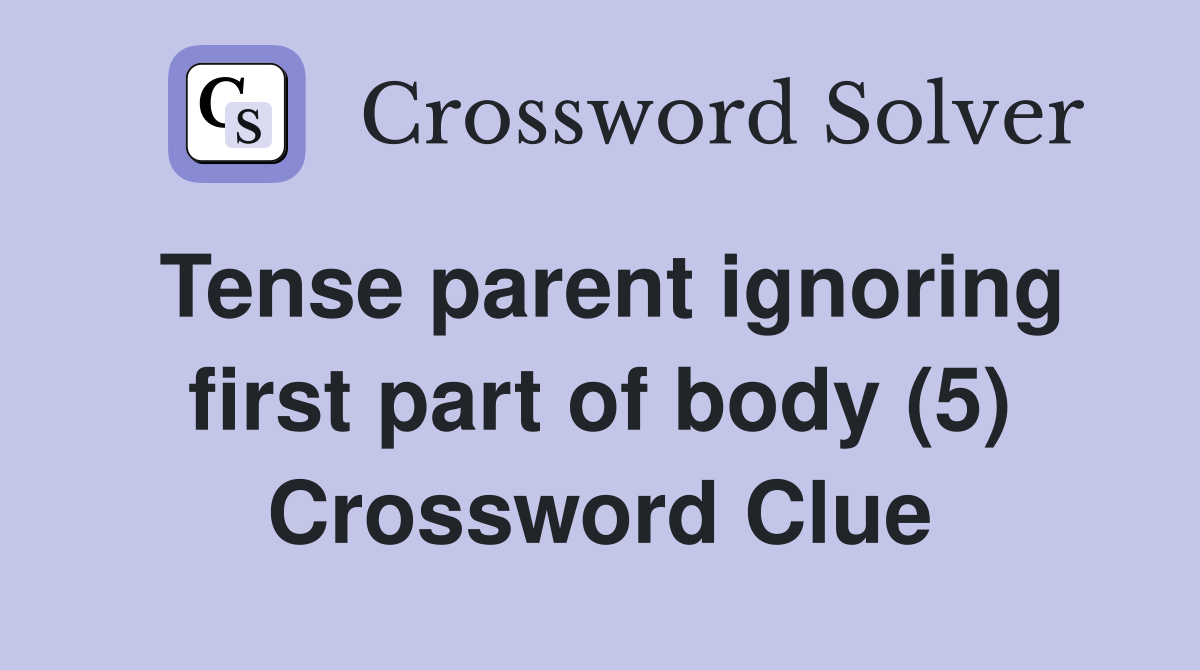 Tense parent ignoring first part of body (5) Crossword Clue