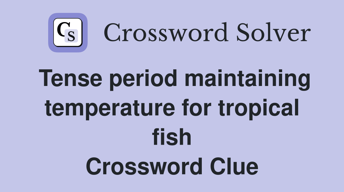 Tense period maintaining temperature for tropical fish Crossword Clue