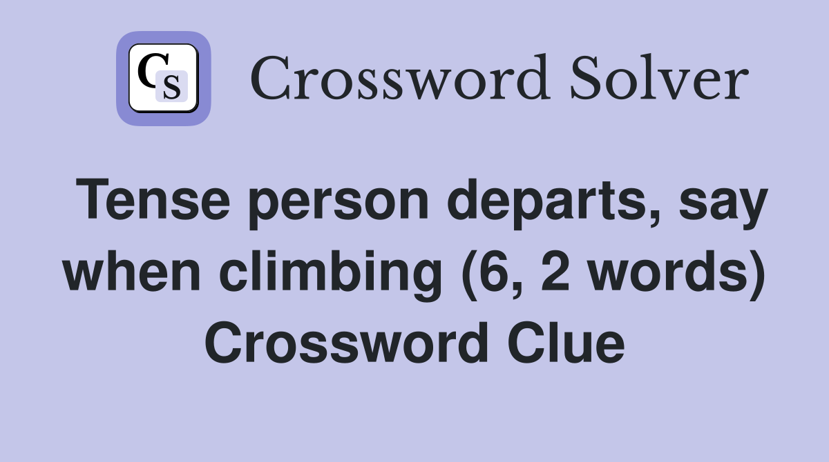 Tense person departs, say when climbing (6, 2 words) Crossword Clue
