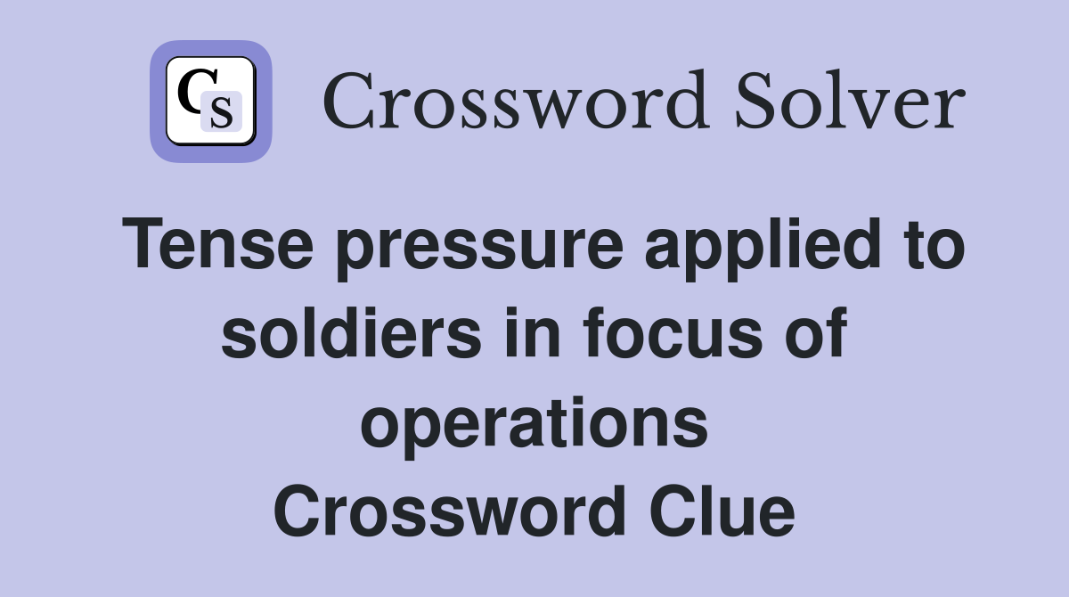Tense pressure applied to soldiers in focus of operations Crossword Clue