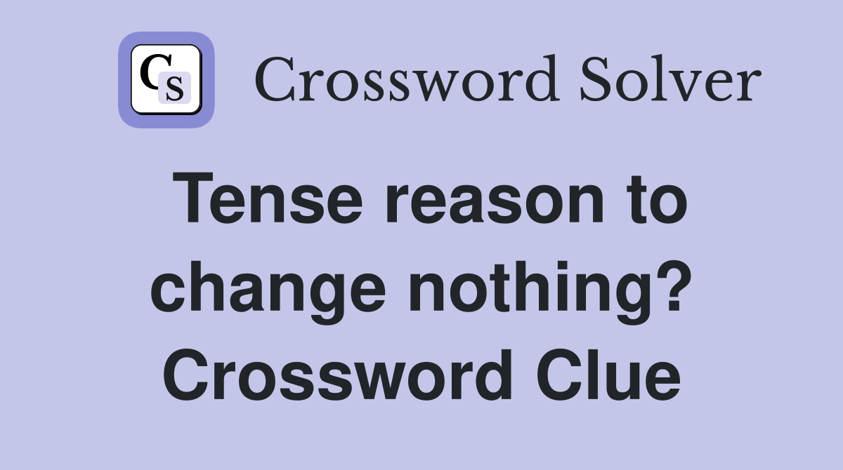 Tense reason to change nothing? Crossword Clue