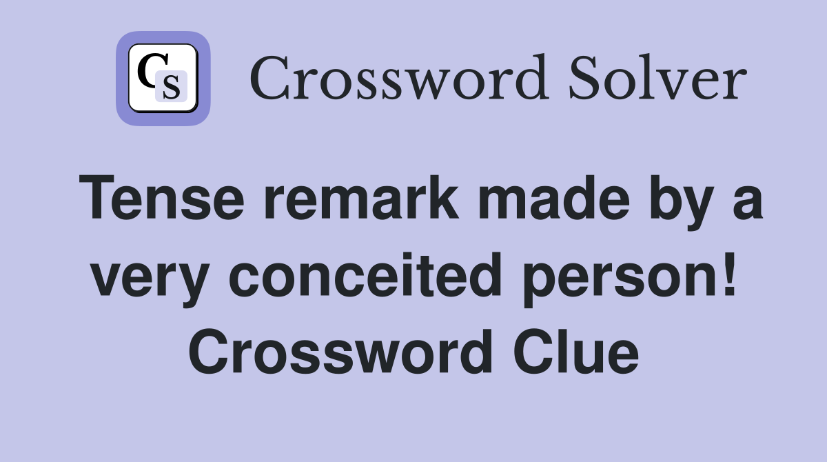 Tense remark made by a very conceited person! Crossword Clue
