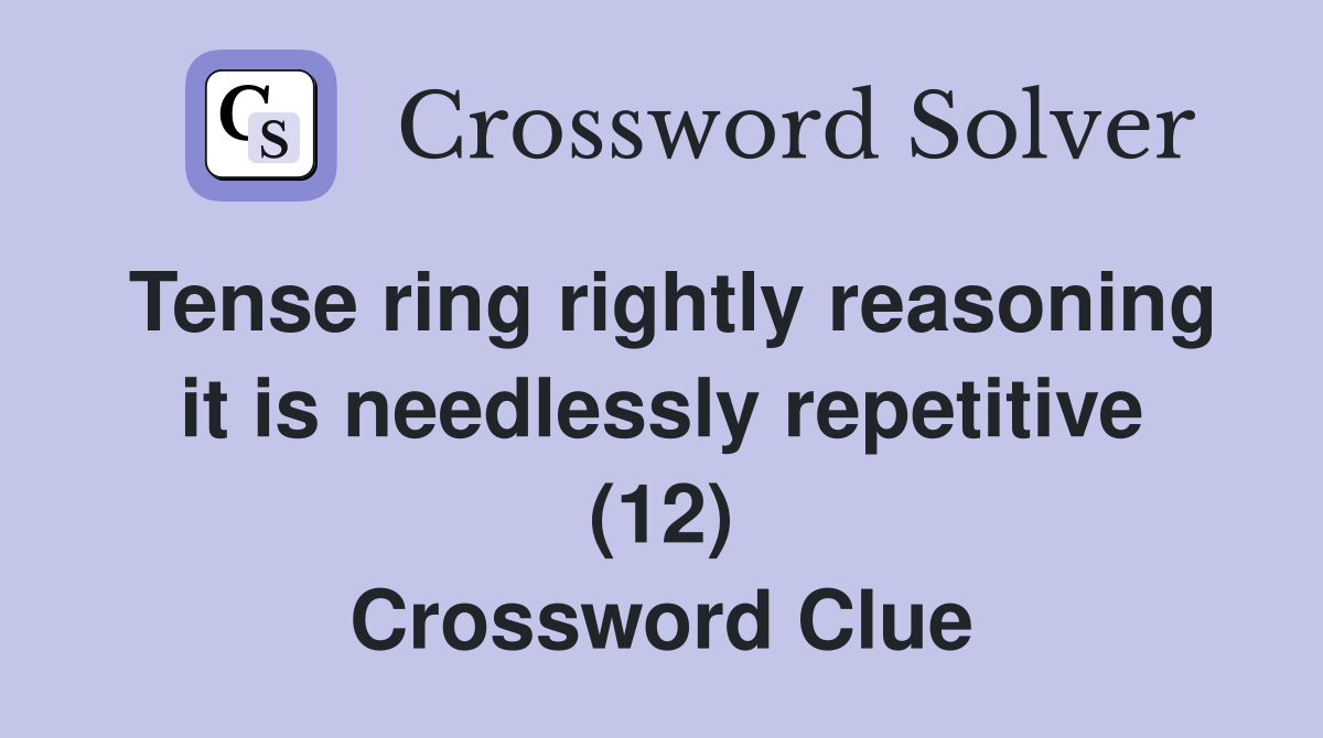Tense ring rightly reasoning it is needlessly repetitive (12) Crossword Clue