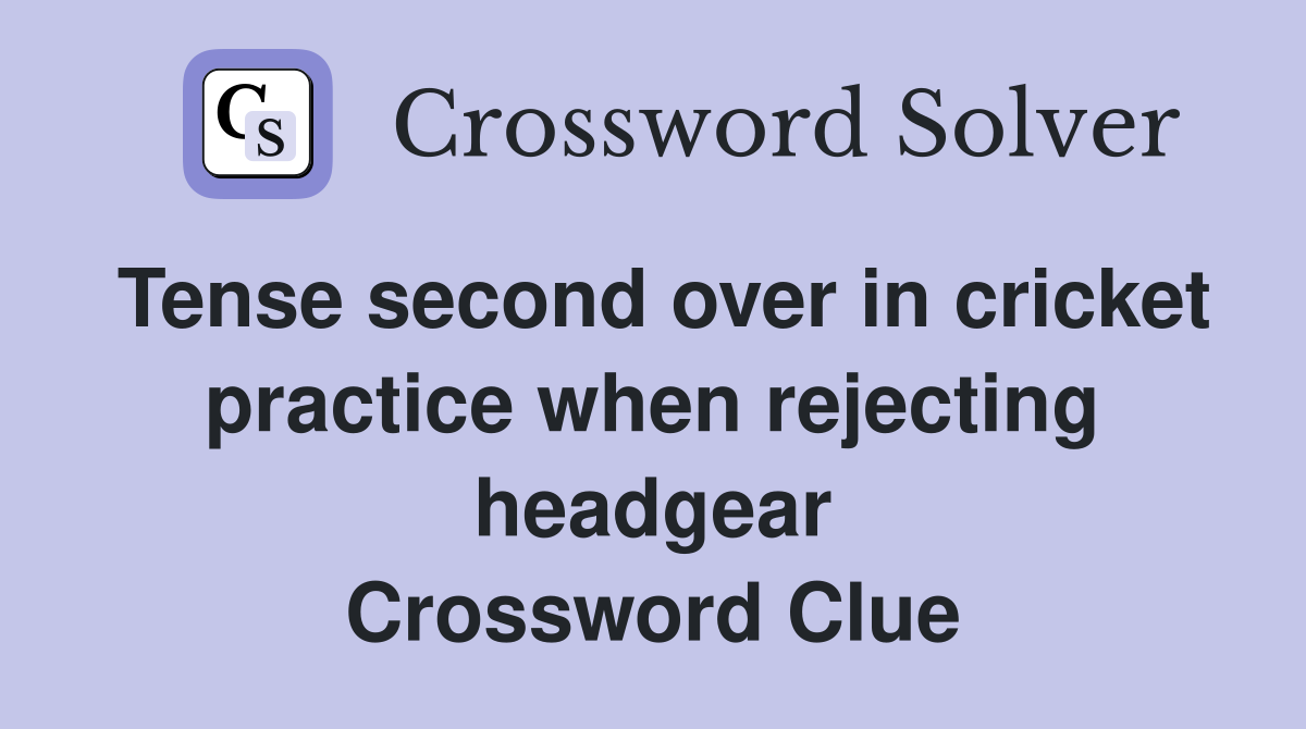 Tense second over in cricket practice when rejecting headgear Crossword Clue