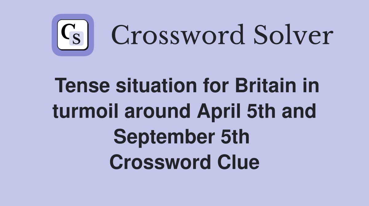 Tense situation for Britain in turmoil around April 5th and September 5th  Crossword Clue