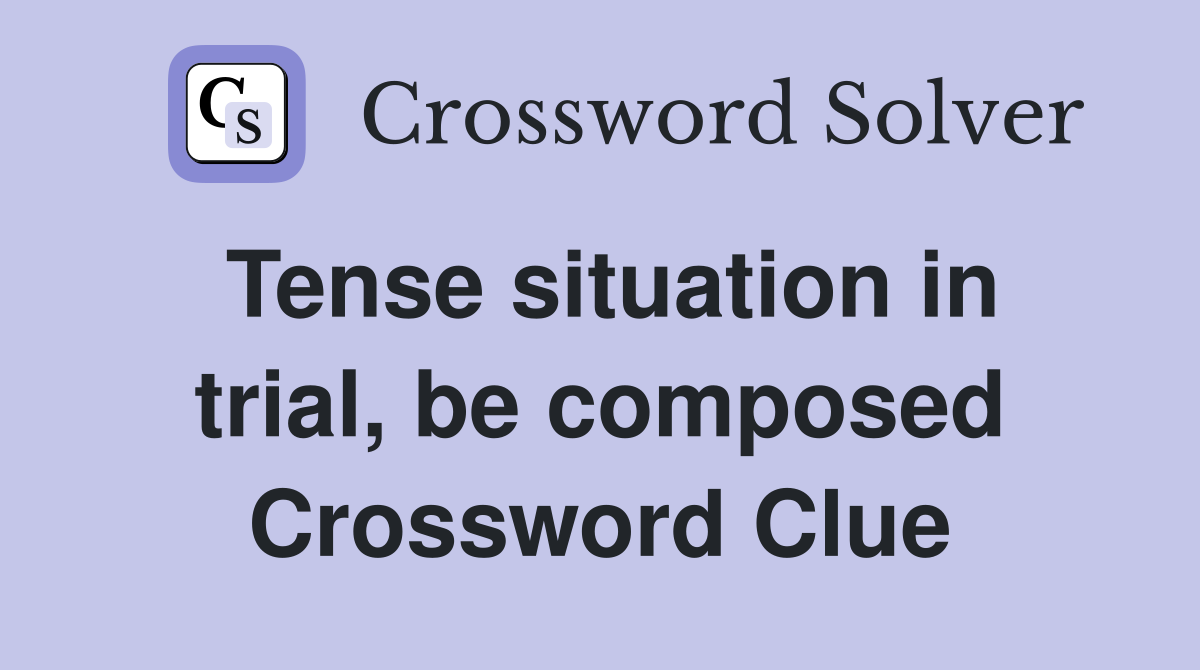 Tense situation in trial, be composed Crossword Clue