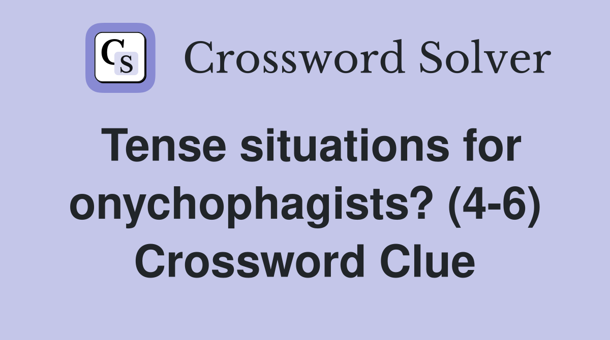 Tense situations for onychophagists? (4-6) Crossword Clue