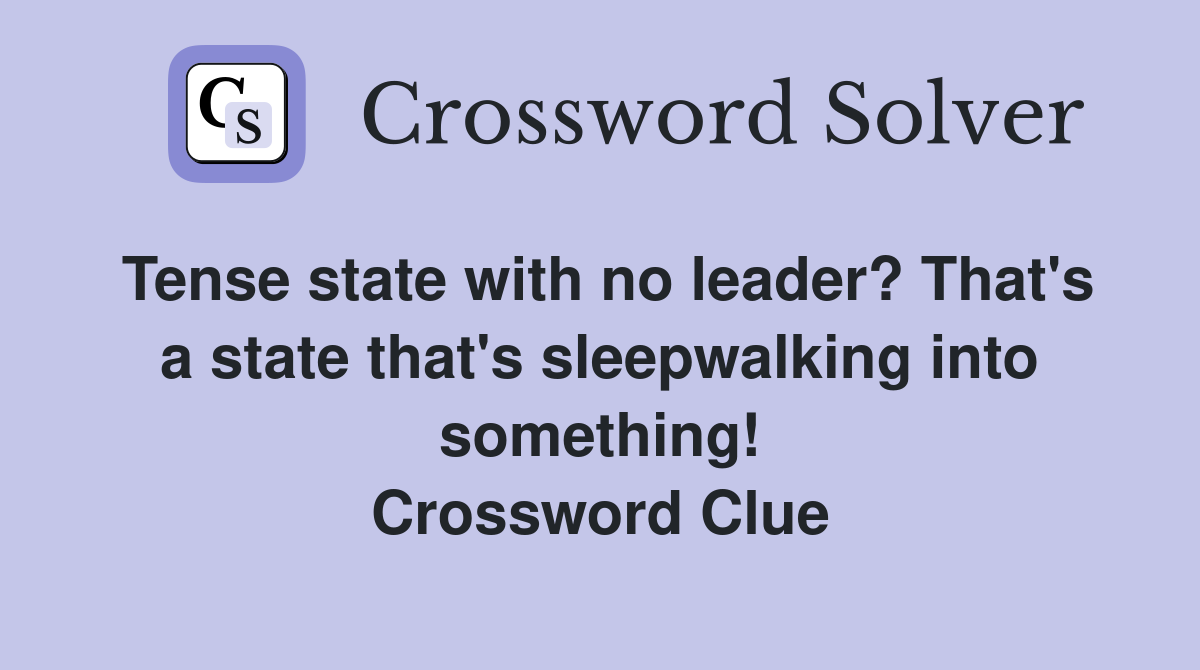 Tense state with no leader? That's a state that's sleepwalking into something! Crossword Clue