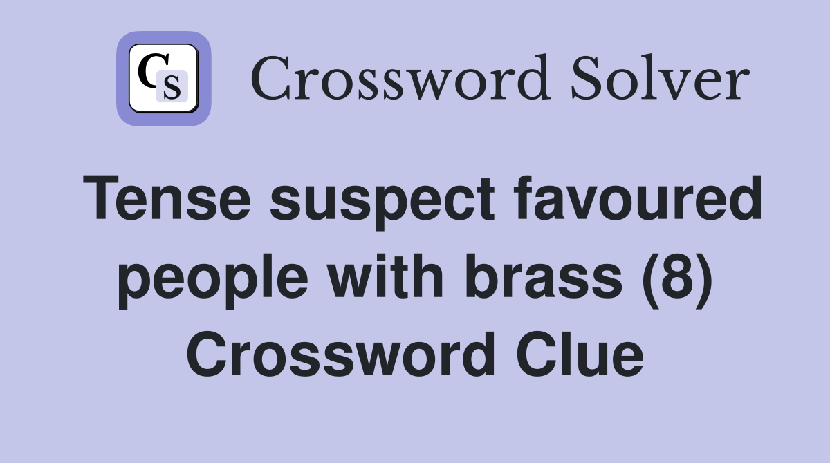 Tense suspect favoured people with brass (8) Crossword Clue