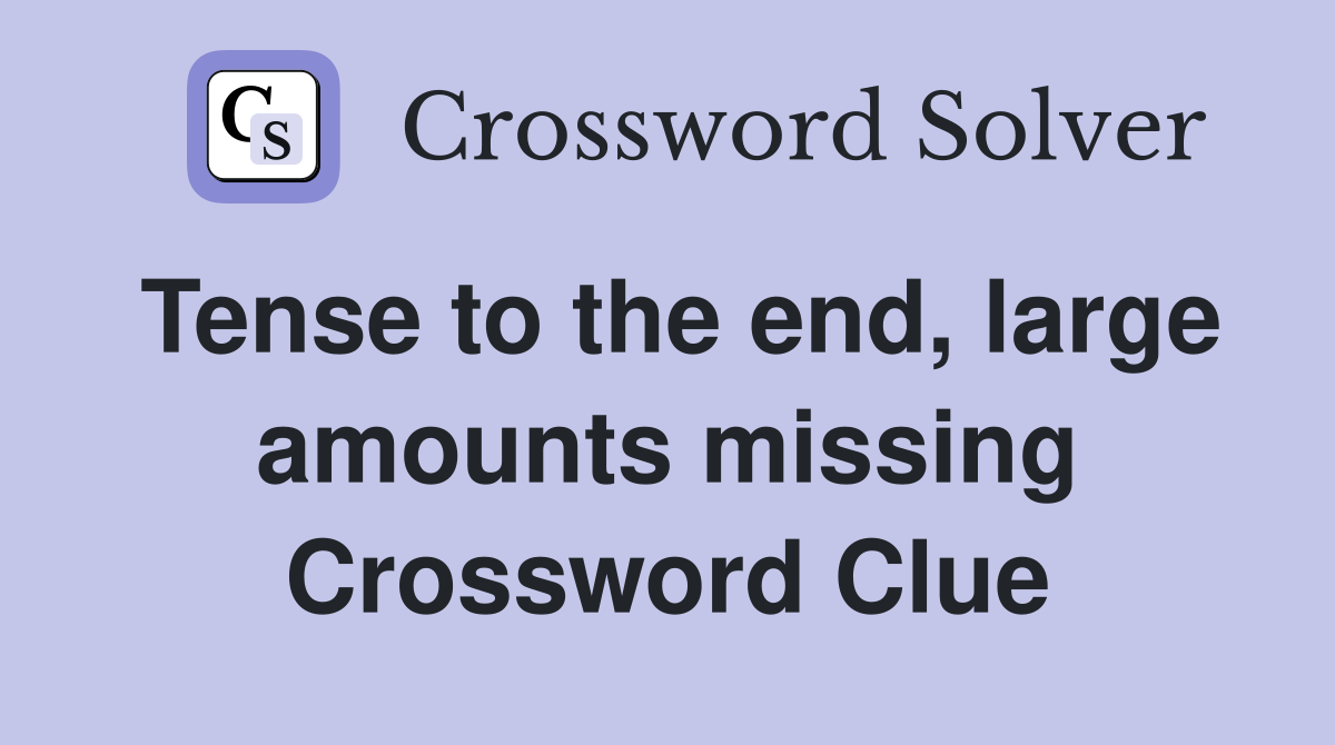 Tense to the end, large amounts missing Crossword Clue