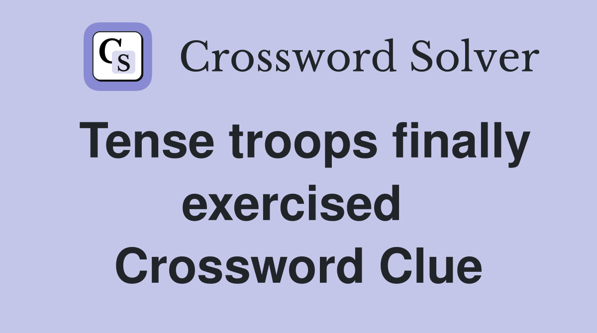 Tense troops finally exercised  Crossword Clue
