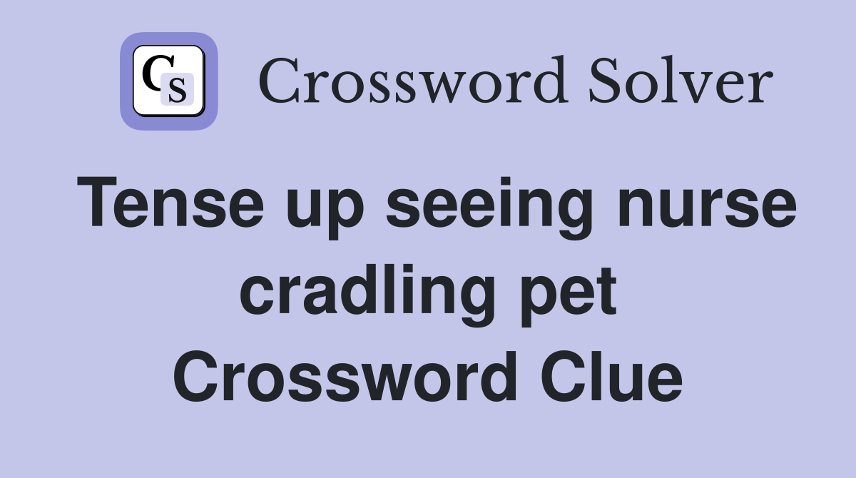 Tense up seeing nurse cradling pet Crossword Clue
