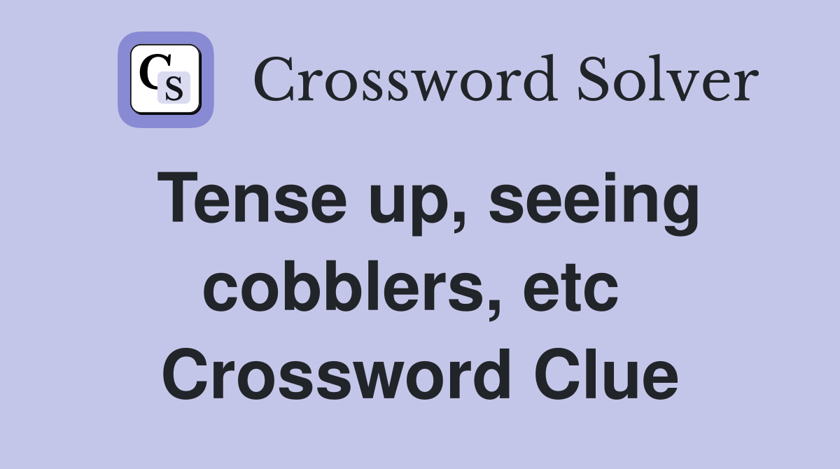 Tense up, seeing cobblers, etc  Crossword Clue
