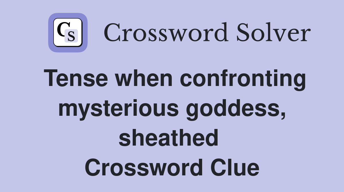 Tense when confronting mysterious goddess, sheathed  Crossword Clue