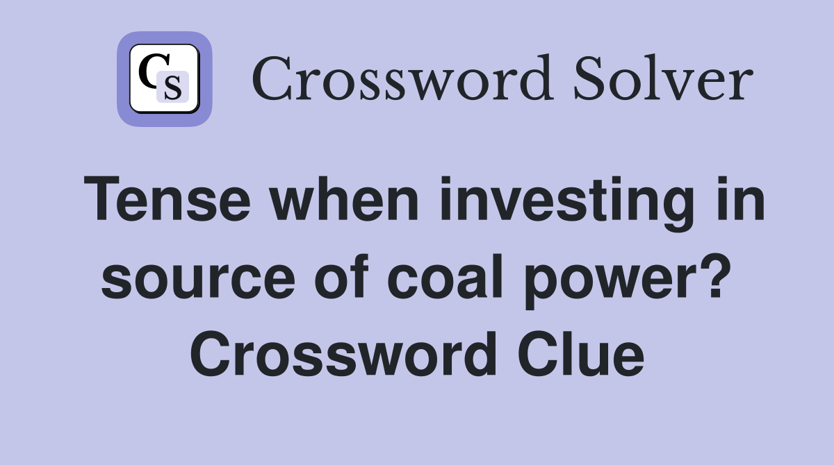 Tense when investing in source of coal power? Crossword Clue