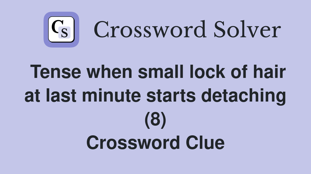 Tense when small lock of hair at last minute starts detaching (8) Crossword Clue