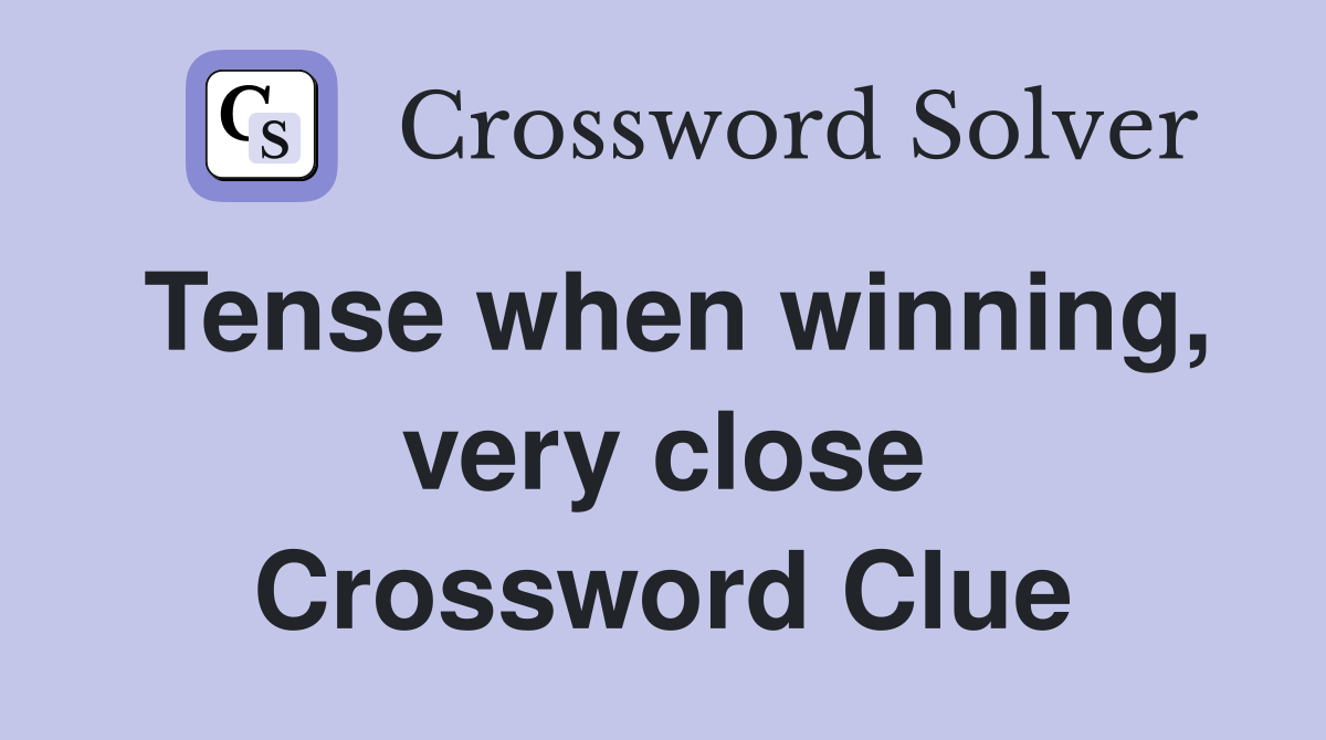 Tense when winning, very close Crossword Clue