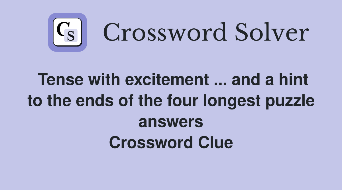 Tense with excitement ... and a hint to the ends of the four longest puzzle answers Crossword Clue