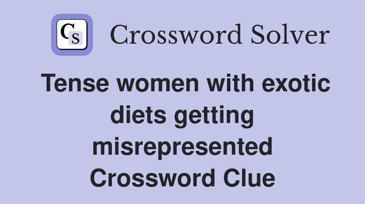 Tense women with exotic diets getting misrepresented Crossword Clue