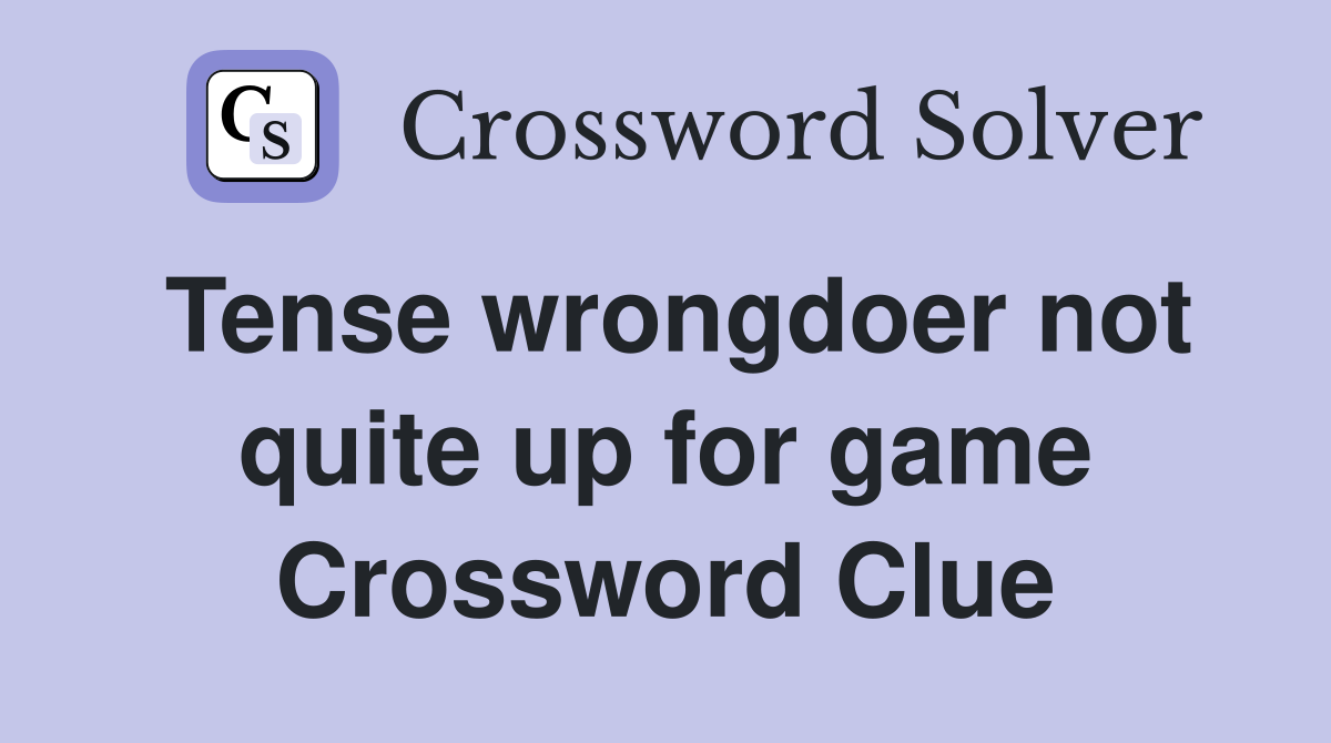 Tense wrongdoer not quite up for game Crossword Clue