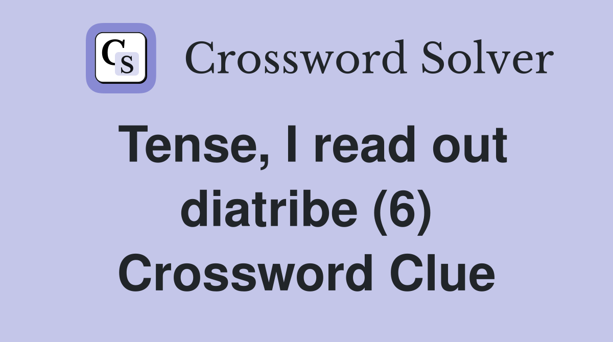 Tense, I read out diatribe (6) Crossword Clue