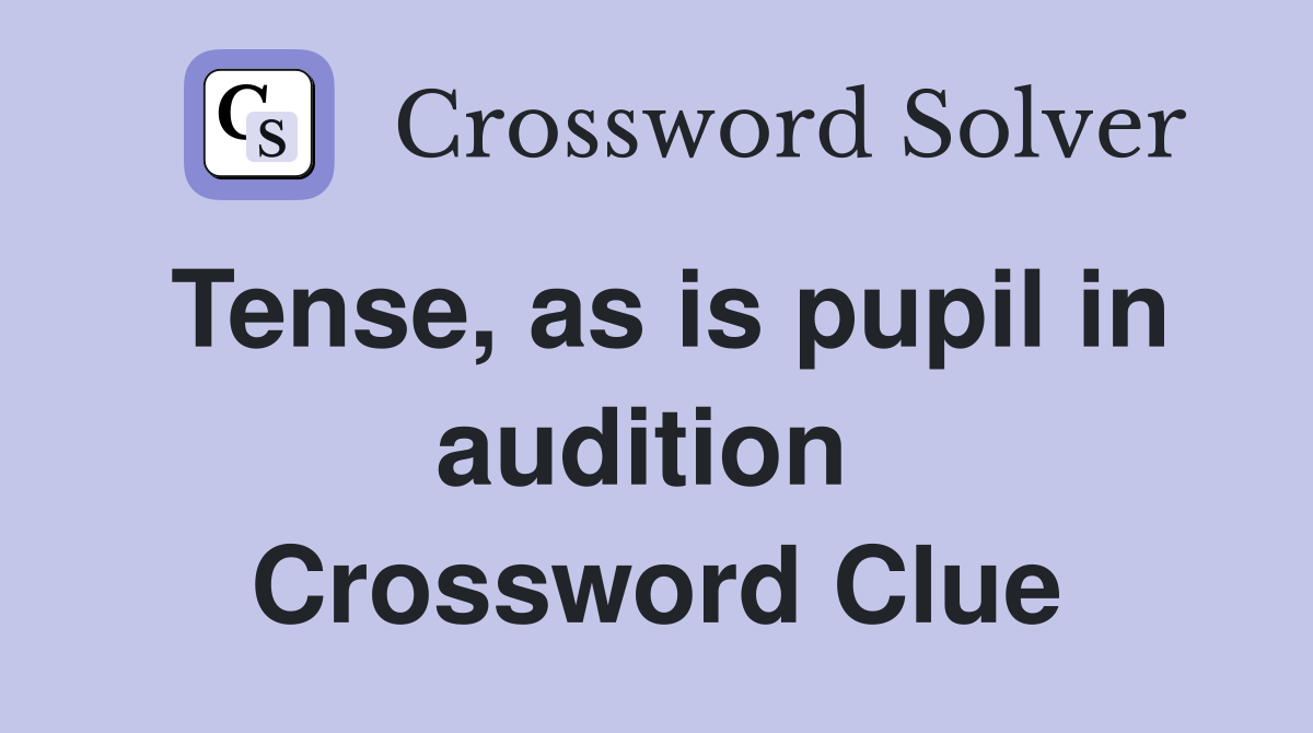 Tense, as is pupil in audition  Crossword Clue