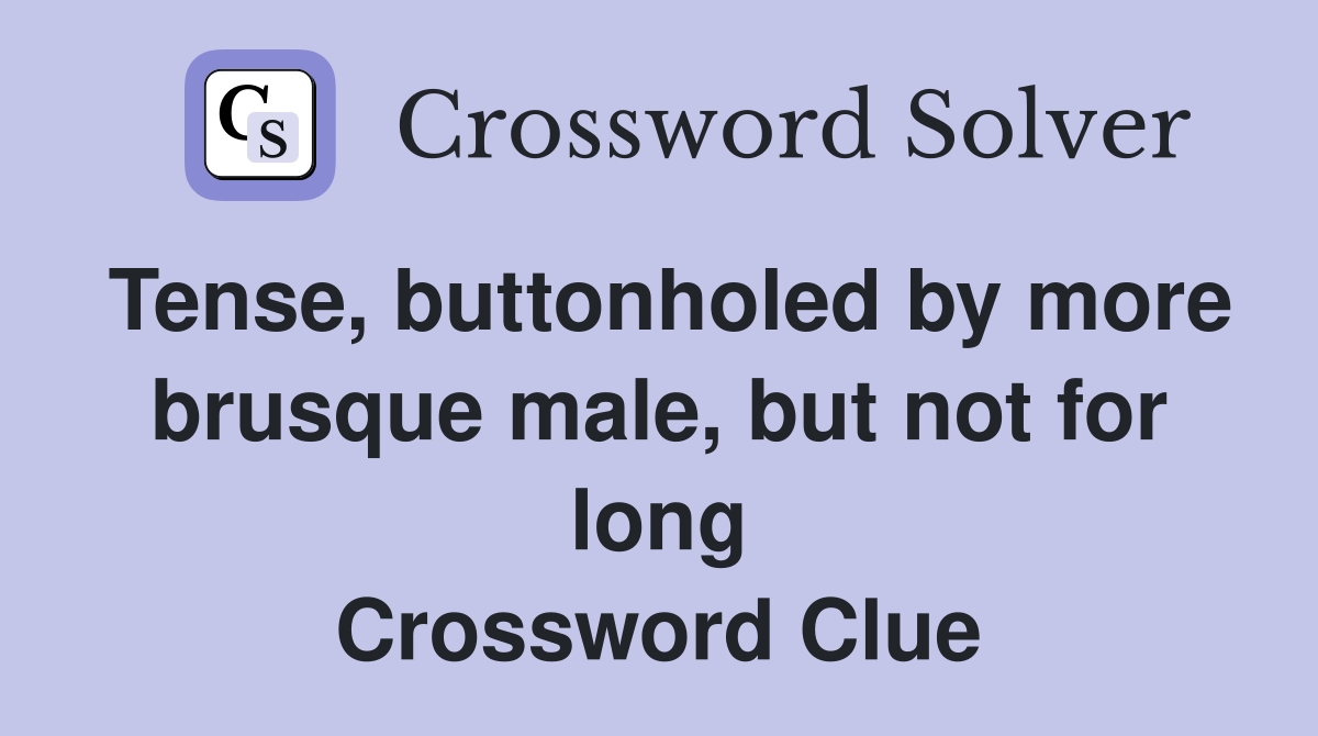 Tense, buttonholed by more brusque male, but not for long Crossword Clue