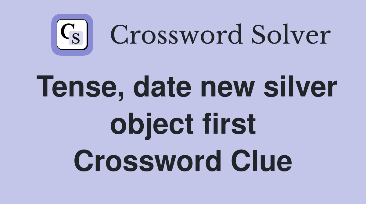 Tense, date new silver object first Crossword Clue