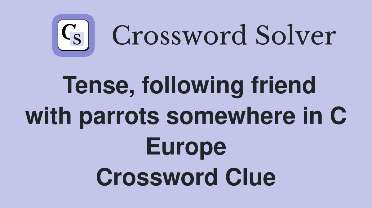 Tense, following friend with parrots somewhere in C Europe Crossword Clue