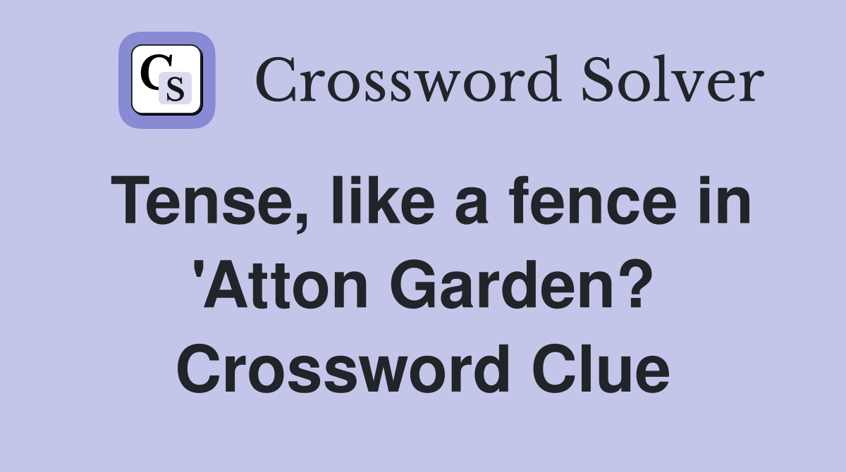 Tense, like a fence in 'Atton Garden? Crossword Clue