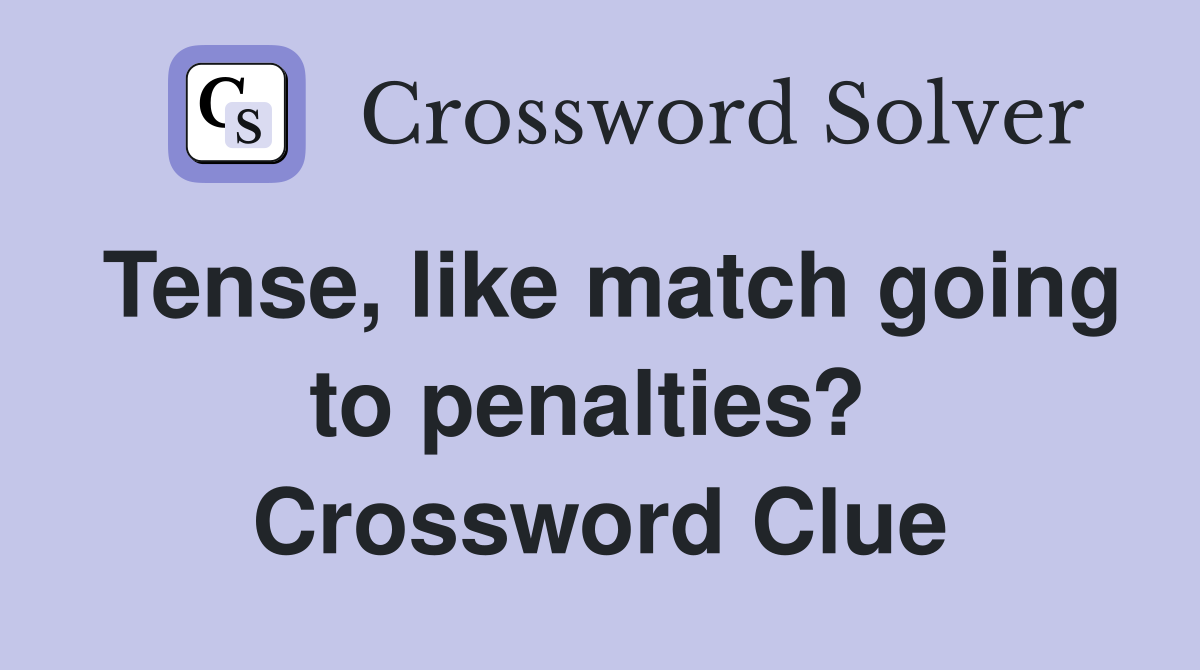 Tense, like match going to penalties?  Crossword Clue