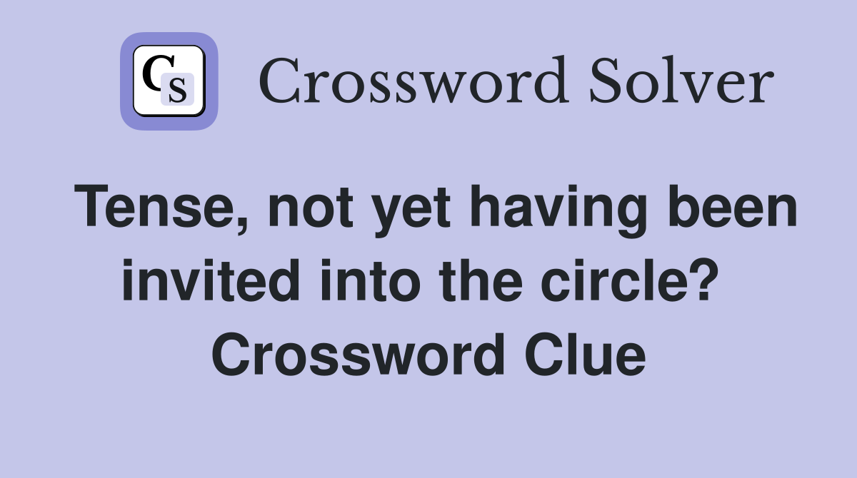 Tense, not yet having been invited into the circle?  Crossword Clue
