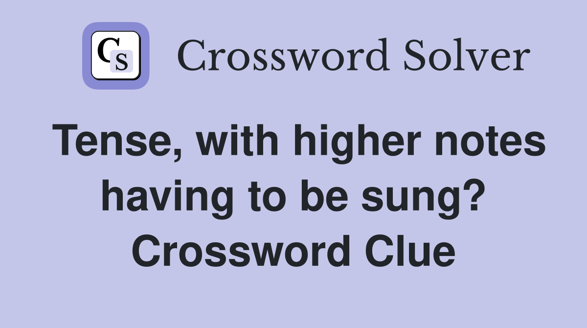 Tense, with higher notes having to be sung? Crossword Clue