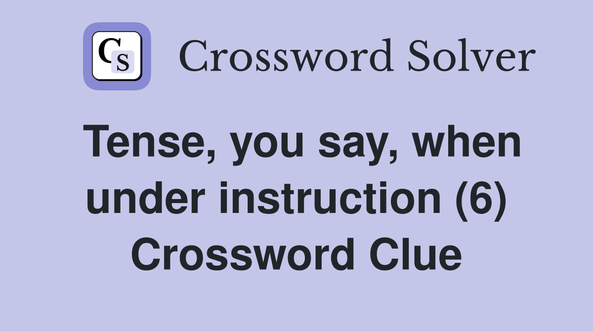 Tense, you say, when under instruction (6) Crossword Clue