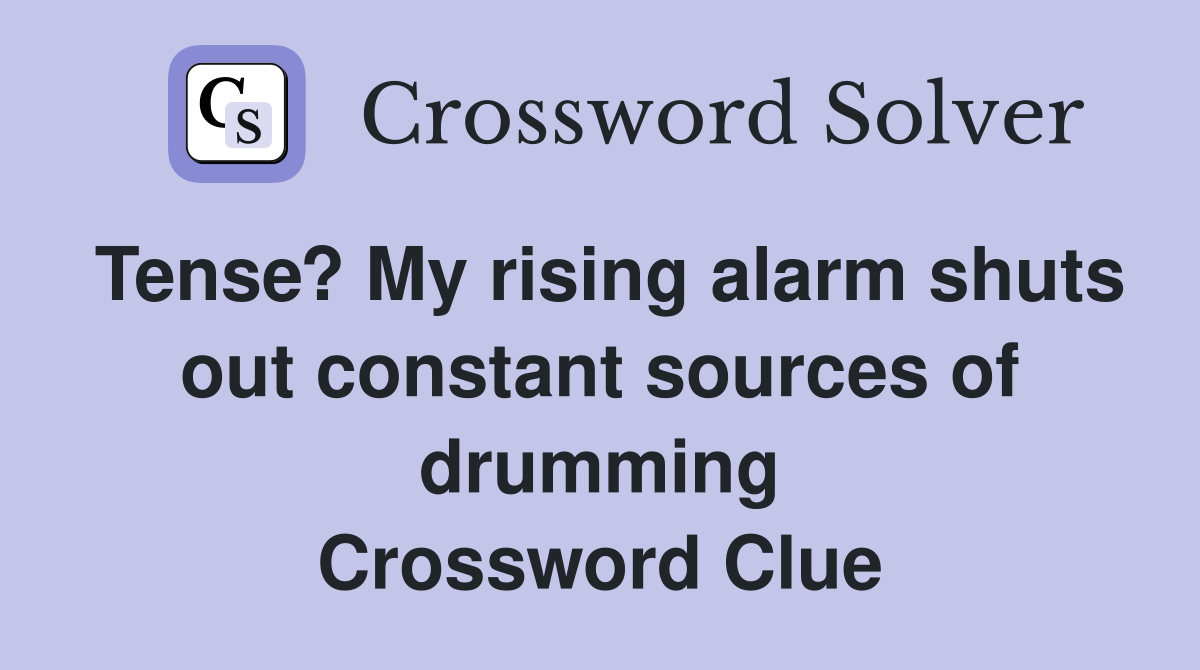 Tense? My rising alarm shuts out constant sources of drumming Crossword Clue