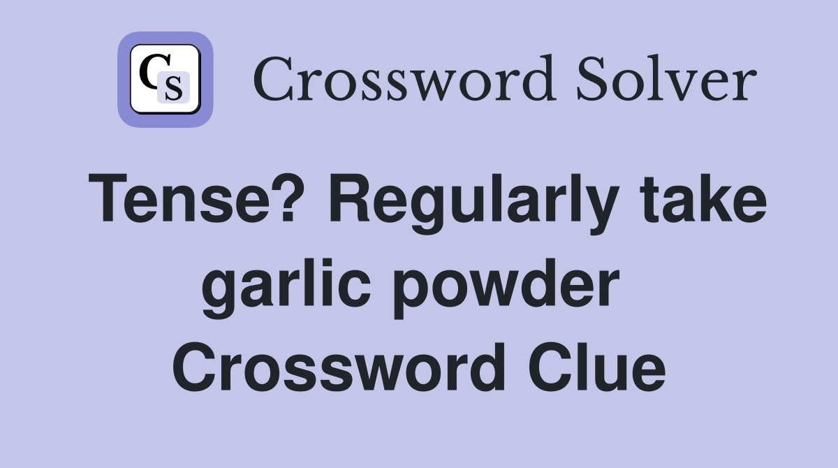 Tense? Regularly take garlic powder  Crossword Clue