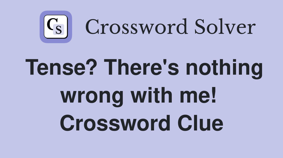 Tense? There's nothing wrong with me!  Crossword Clue