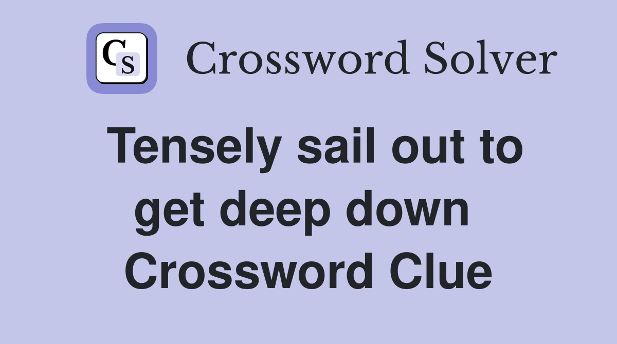 Tensely sail out to get deep down  Crossword Clue