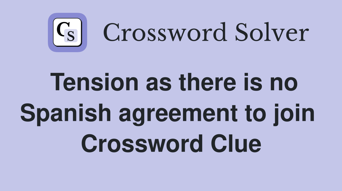 Tension as there is no Spanish agreement to join  Crossword Clue