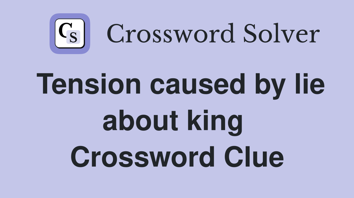 Tension caused by lie about king  Crossword Clue