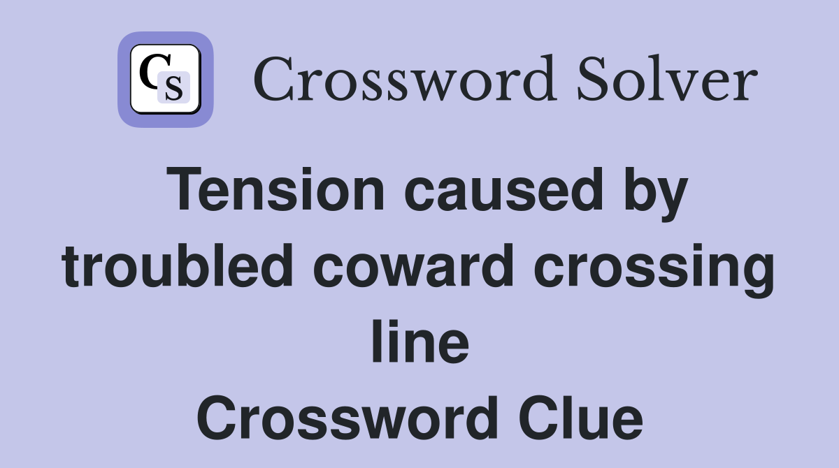 Tension caused by troubled coward crossing line Crossword Clue