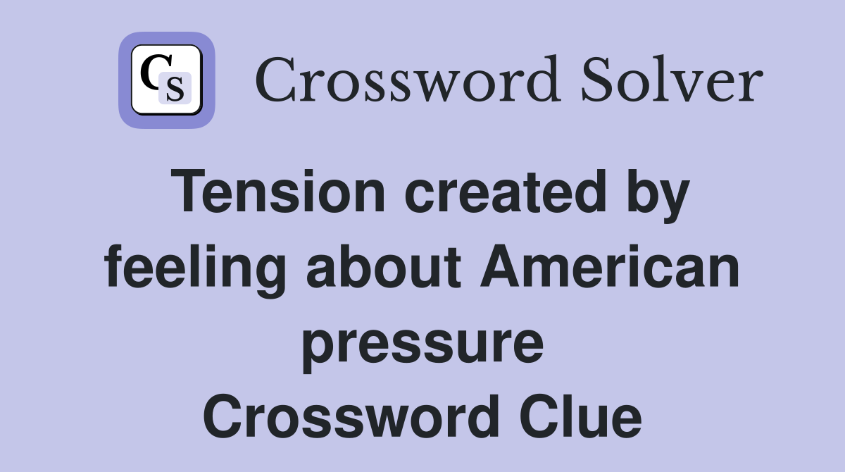 Tension created by feeling about American pressure Crossword Clue