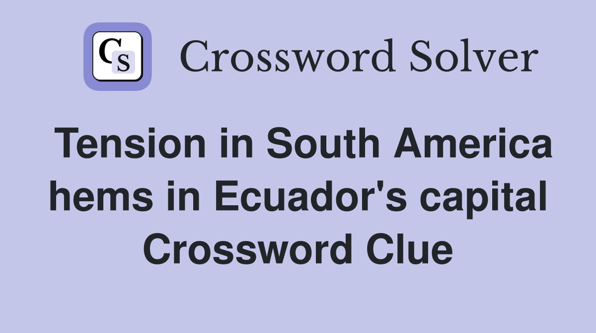 Tension in South America hems in Ecuador's capital Crossword Clue