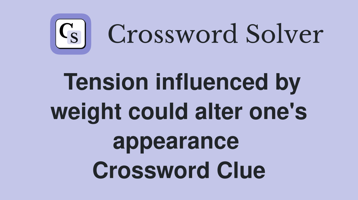 Tension influenced by weight could alter one's appearance  Crossword Clue