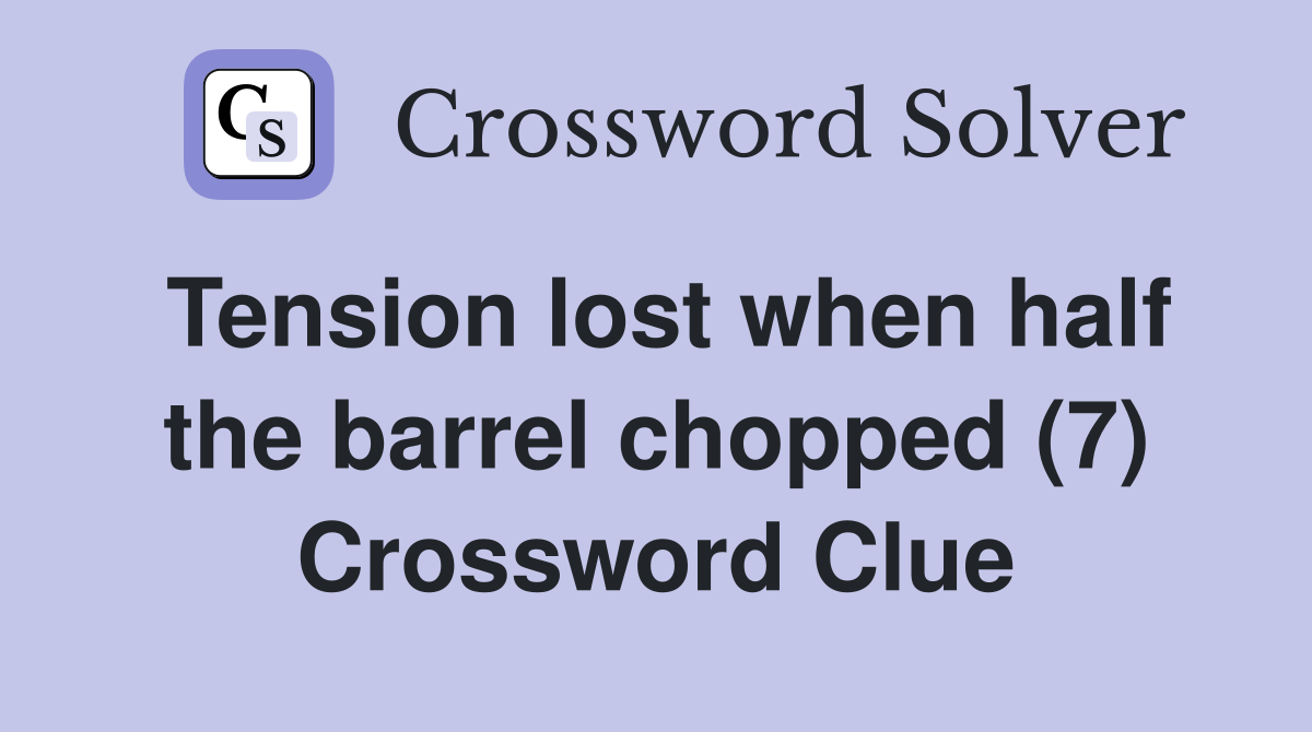 Tension lost when half the barrel chopped (7) Crossword Clue